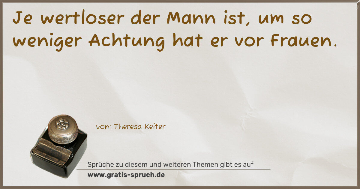 Spruchbild: Je wertloser der Mann ist, um so weniger Achtung hat er vor Frauen.