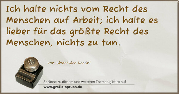 Spruch Visualisierung: Ich halte nichts vom Recht des Menschen auf Arbeit;
ich halte es lieber für das größte Recht des Menschen,
nichts zu tun.
