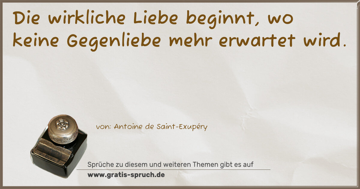 Spruchbild: Die wirkliche Liebe beginnt, wo keine Gegenliebe mehr erwartet wird.