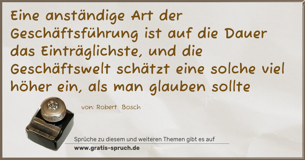 Spruchbild: Eine anständige Art der Geschäftsführung ist auf die Dauer das Einträglichste, und die Ges …