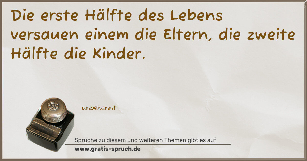 Spruchbild: Die erste Hälfte des Lebens versauen einem die Eltern, die zweite Hälfte die Kinder.