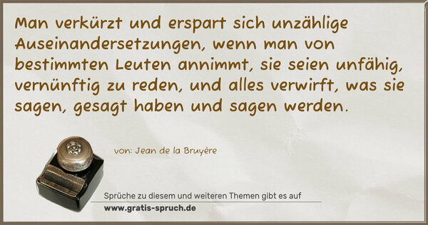 Spruch Visualisierung: Man verkürzt und erspart sich unzählige Auseinandersetzungen, wenn man von bestimmten Leuten annimmt, sie seien unfähig, vernünftig zu reden, und alles verwirft, was sie sagen, gesagt haben und sagen werden.