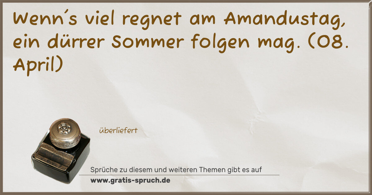 Spruchbild: Wenn's viel regnet am Amandustag, ein dürrer Sommer folgen mag. (08. April)