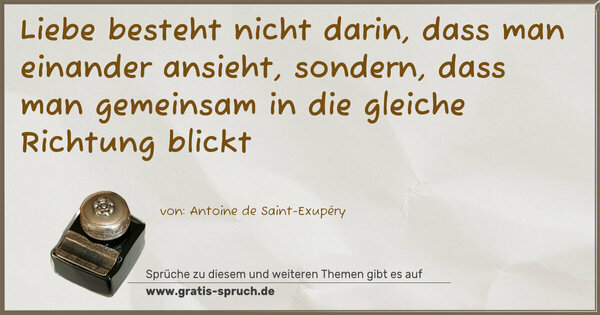 Spruch Visualisierung: Liebe besteht nicht darin,
dass man einander ansieht,
sondern, dass man gemeinsam
in die gleiche Richtung blickt