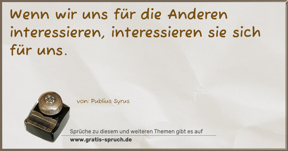 Spruchbild: Wenn wir uns für die Anderen interessieren, interessieren sie sich für uns.