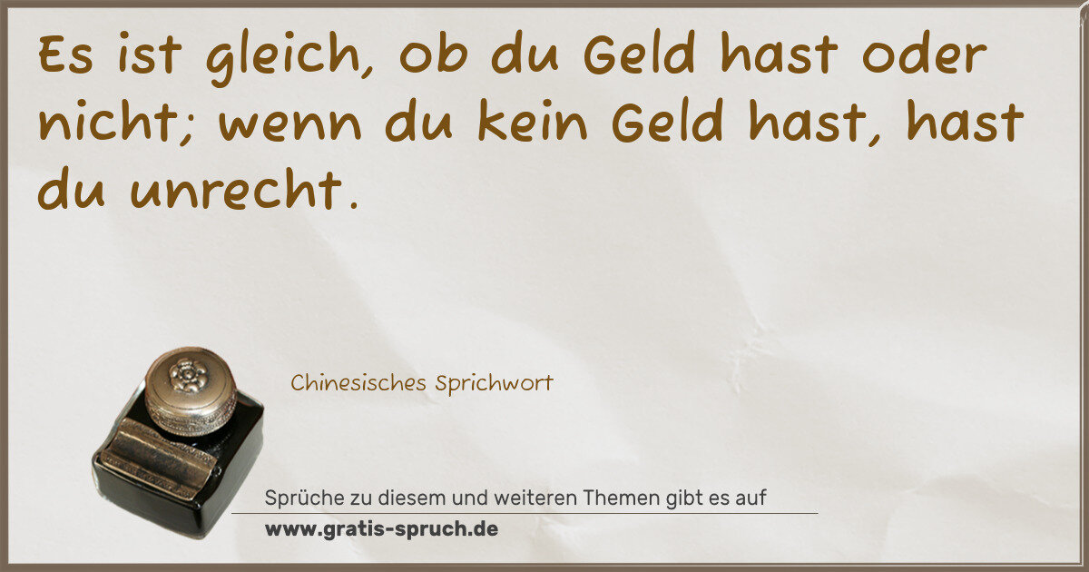 Spruchbild: Es ist gleich, ob du Geld hast oder nicht; wenn du kein Geld hast, hast du unrecht.