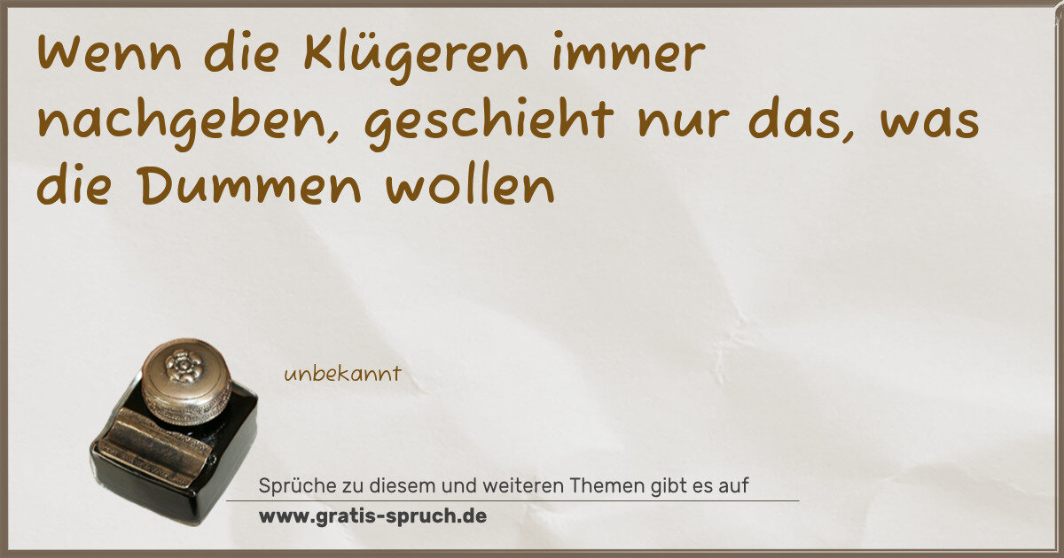 Spruchbild: Wenn die Klügeren immer nachgeben, geschieht nur das, was die Dummen wollen