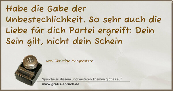 Spruch Visualisierung: Habe die Gabe der Unbestechlichkeit.
So sehr auch die Liebe für dich Partei ergreift:
Dein Sein gilt, nicht dein Schein