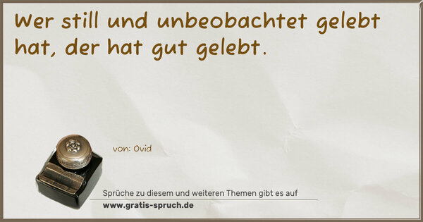 Spruch Visualisierung: Wer still und unbeobachtet gelebt hat,
der hat gut gelebt. 