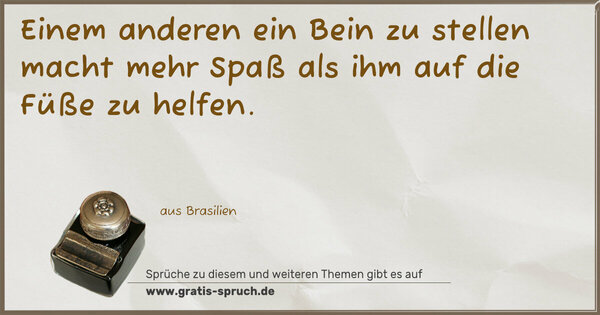Spruch Visualisierung: Einem anderen ein Bein zu stellen macht mehr Spaß
als ihm auf die Füße zu helfen.