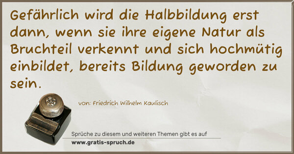 Spruch Visualisierung: Gefährlich wird die Halbbildung erst dann, wenn sie ihre eigene Natur als Bruchteil verkennt und sich hochmütig einbildet, bereits Bildung geworden zu sein.
