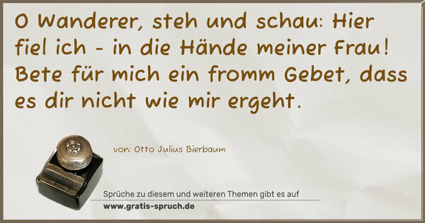 Spruch Visualisierung: O Wanderer, steh und schau:
Hier fiel ich - in die Hände meiner Frau!
Bete für mich ein fromm Gebet,
dass es dir nicht wie mir ergeht.