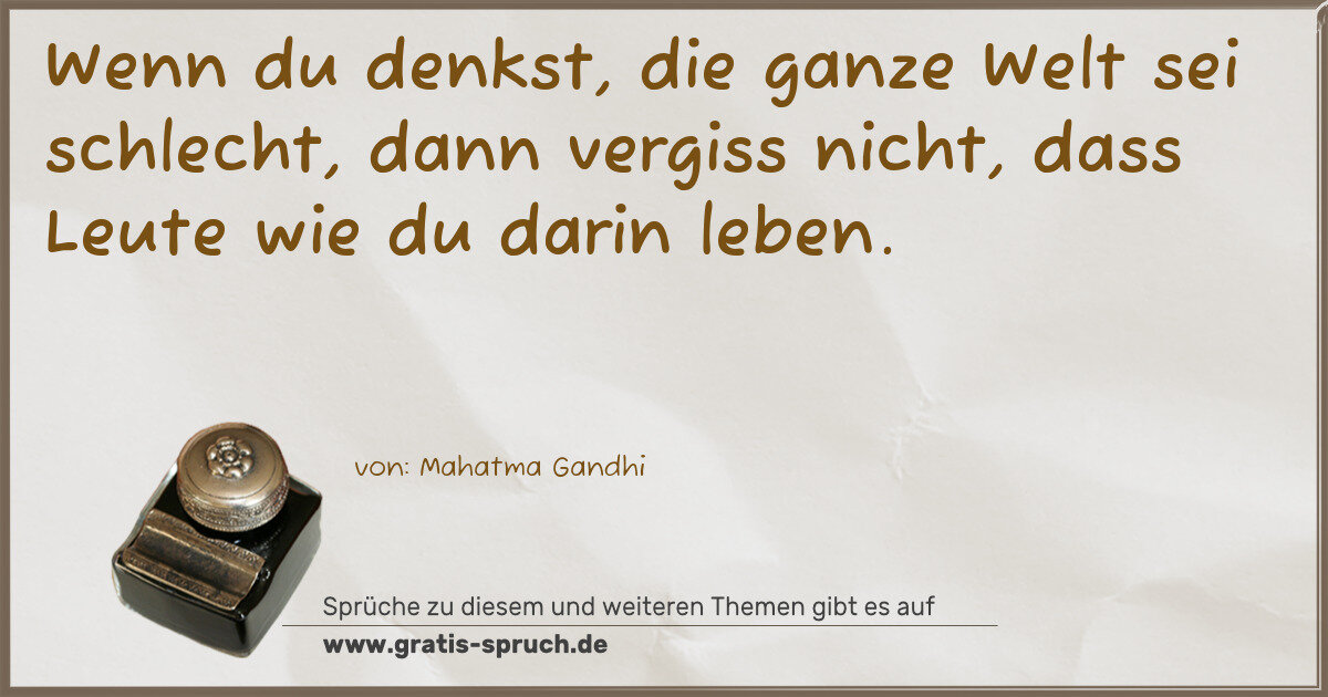 Spruchbild: Wenn du denkst, die ganze Welt sei schlecht, dann vergiss nicht, dass Leute wie du darin l …
