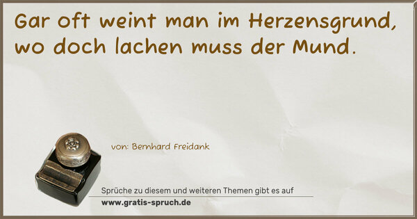 Spruch Visualisierung: Gar oft weint man im Herzensgrund,
wo doch lachen muss der Mund.