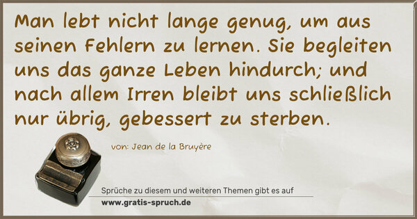 Spruch Visualisierung: Man lebt nicht lange genug, um aus seinen Fehlern zu lernen. Sie begleiten uns das ganze Leben hindurch;
und nach allem Irren bleibt uns schließlich nur übrig, gebessert zu sterben.