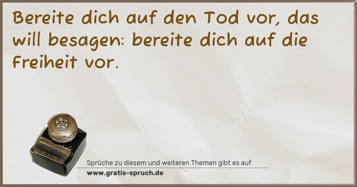 Spruchbild: Bereite dich auf den Tod vor, das will besagen: bereite dich auf die Freiheit vor.