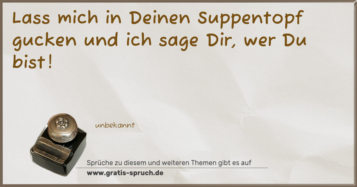 Spruchbild: Lass mich in Deinen Suppentopf gucken und ich sage Dir, wer Du bist!