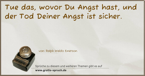 Spruch Visualisierung: Tue das, wovor Du Angst hast,
und der Tod Deiner Angst ist sicher. 