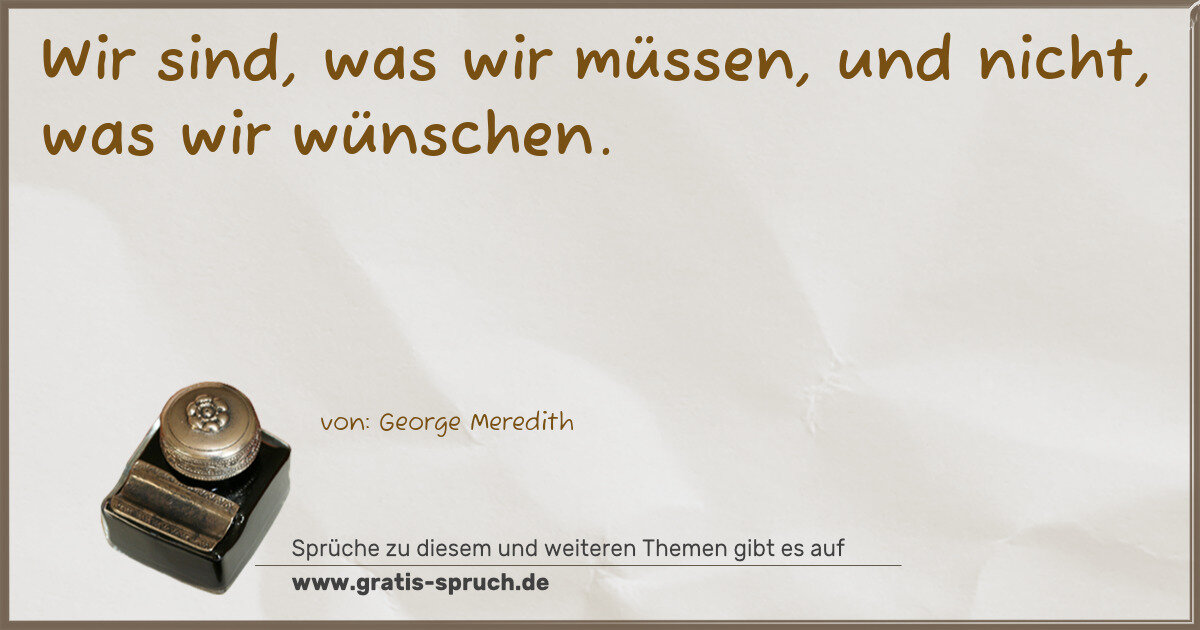 Spruchbild: Wir sind, was wir müssen, und nicht, was wir wünschen.