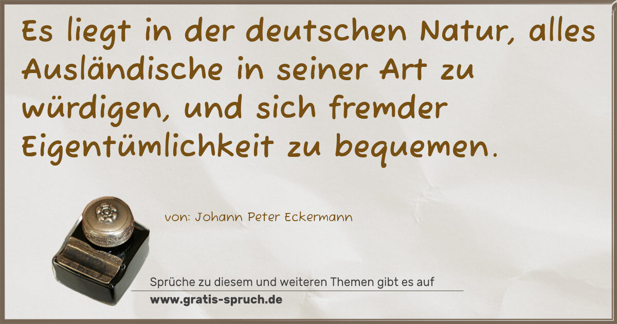 Spruchbild: Es liegt in der deutschen Natur, alles Ausländische in seiner Art zu würdigen, und sich fr …