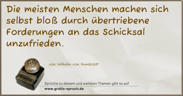 Spruch Visualisierung: Die meisten Menschen machen sich selbst
bloß durch übertriebene Forderungen an das Schicksal
unzufrieden.
