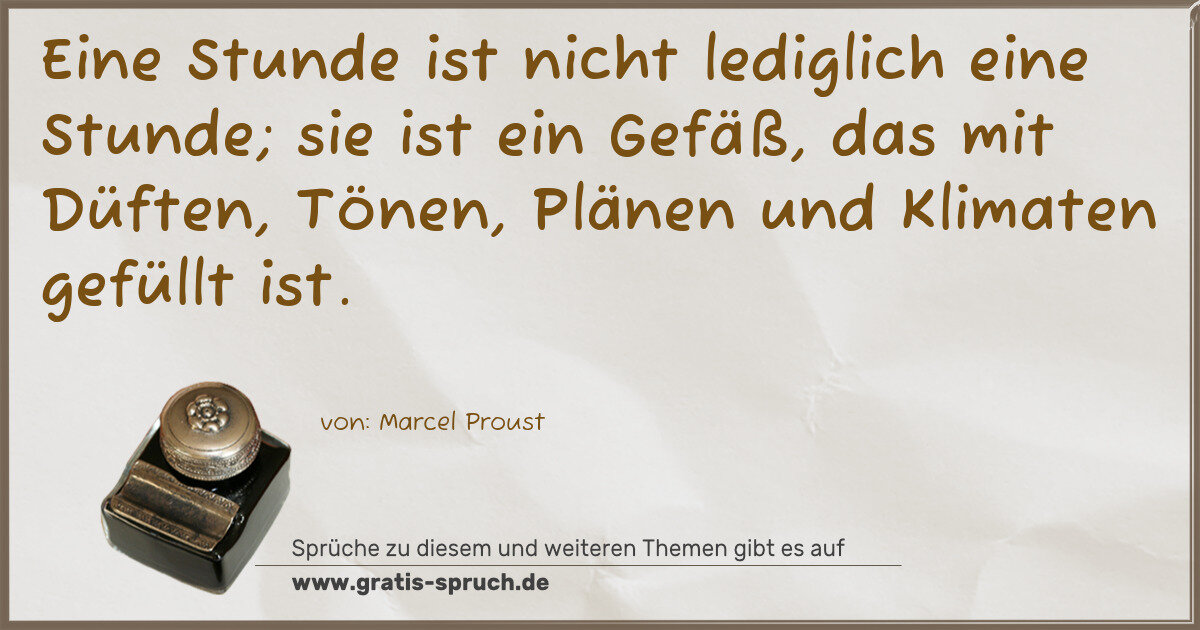 Spruchbild: Eine Stunde ist nicht lediglich eine Stunde; sie ist ein Gefäß, das mit Düften, Tönen, Plä …