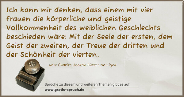 Spruch Visualisierung: Ich kann mir denken, dass einem mit vier Frauen die körperliche und geistige Vollkommenheit des weiblichen Geschlechts beschieden wäre: Mit der Seele der ersten, dem Geist der zweiten, der Treue der dritten und der Schönheit der vierten.