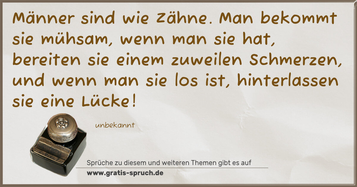 Spruchbild: Männer sind wie Zähne. Man bekommt sie mühsam, wenn man sie hat, bereiten sie einem zuwe …