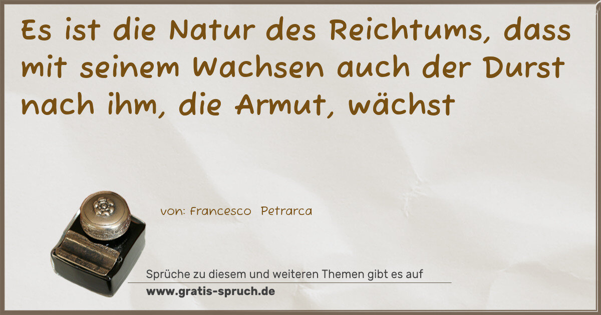 Spruchbild: Es ist die Natur des Reichtums, dass mit seinem Wachsen auch der Durst nach ihm, die Arm …