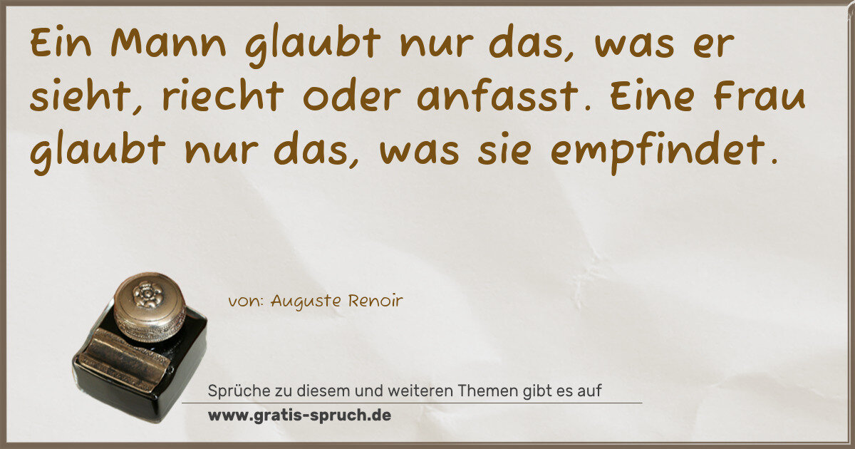 Spruchbild: Ein Mann glaubt nur das, was er sieht, riecht oder anfasst. Eine Frau glaubt nur das, was …