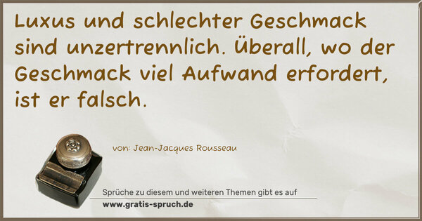 Spruch Visualisierung: Luxus und schlechter Geschmack sind unzertrennlich.
Überall, wo der Geschmack viel Aufwand erfordert, ist er falsch.