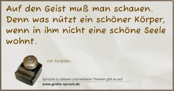 Spruch Visualisierung: Auf den Geist muß man schauen.
Denn was nützt ein schöner Körper,
wenn in ihm nicht eine schöne Seele wohnt.
