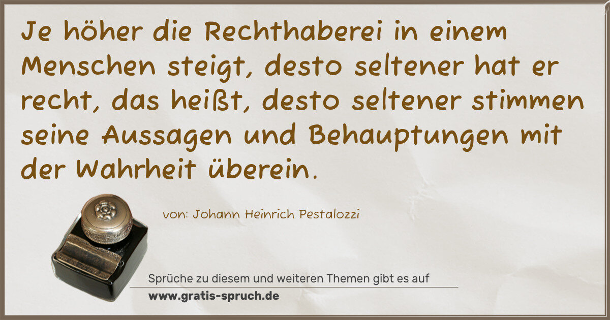 Spruchbild: Je höher die Rechthaberei in einem Menschen steigt, desto seltener hat er recht, das heißt …