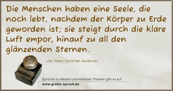 Spruch Visualisierung: Die Menschen haben eine Seele, die noch lebt,
nachdem der Körper zu Erde geworden ist;
sie steigt durch die klare Luft empor,
hinauf zu all den glänzenden Sternen.