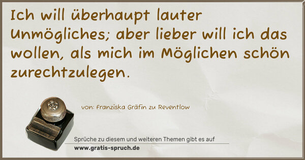 Spruch Visualisierung: Ich will überhaupt lauter Unmögliches; aber lieber will ich das wollen, als mich im Möglichen schön zurechtzulegen. 