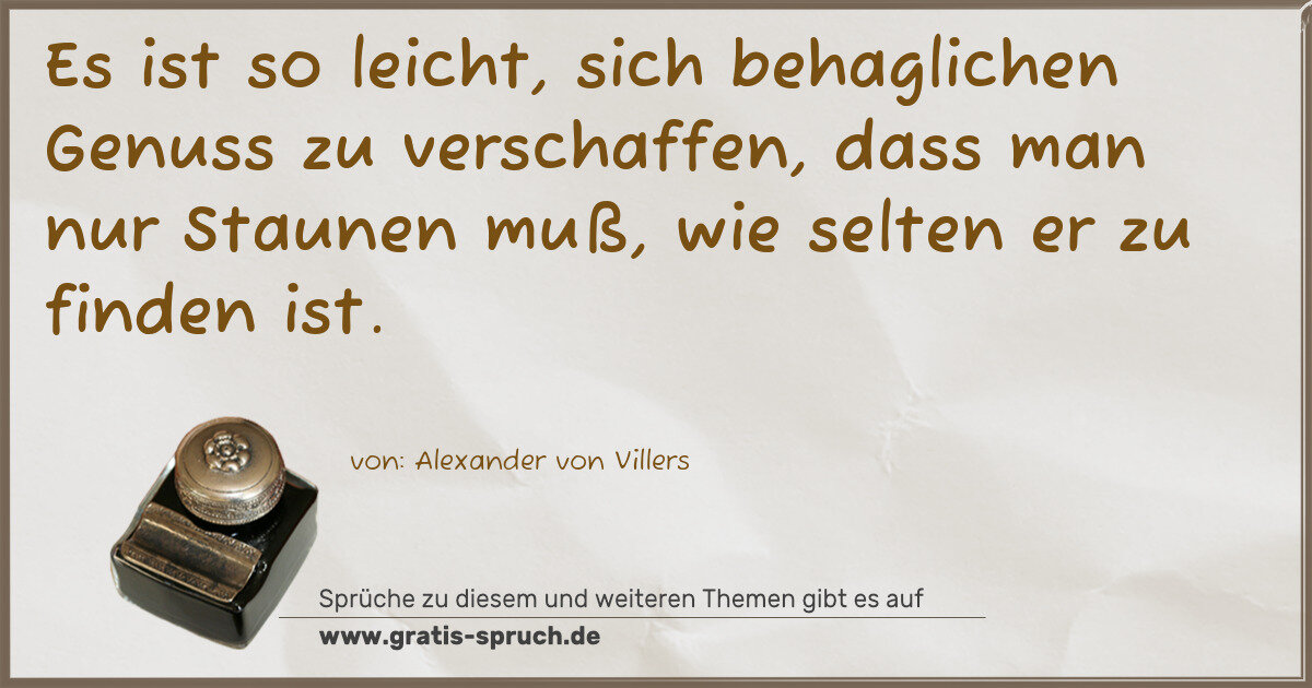 Spruchbild: Es ist so leicht, sich behaglichen Genuss zu verschaffen, dass man nur Staunen muß, wie s …