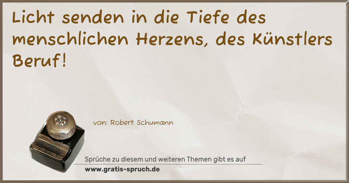 Spruchbild: Licht senden in die Tiefe des menschlichen Herzens, des Künstlers Beruf!