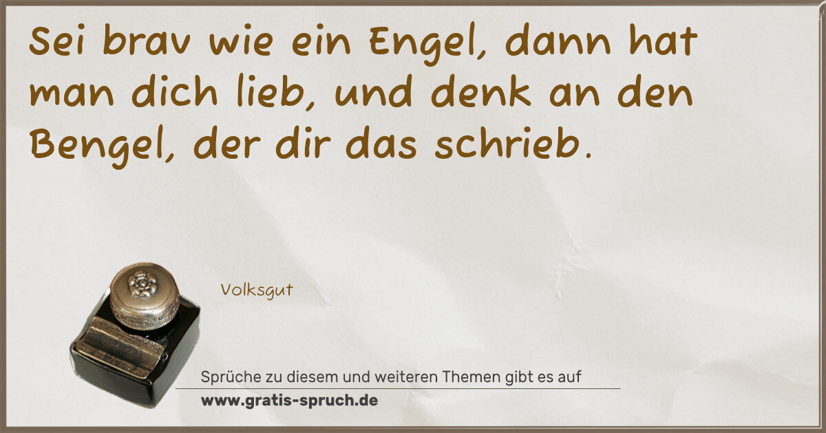 Spruchbild: Sei brav wie ein Engel, dann hat man dich lieb, und denk an den Bengel, der dir das schrie …
