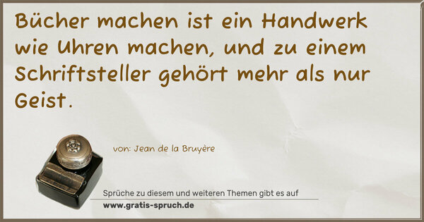 Spruch Visualisierung: Bücher machen ist ein Handwerk wie Uhren machen,
und zu einem Schriftsteller gehört mehr als nur Geist.