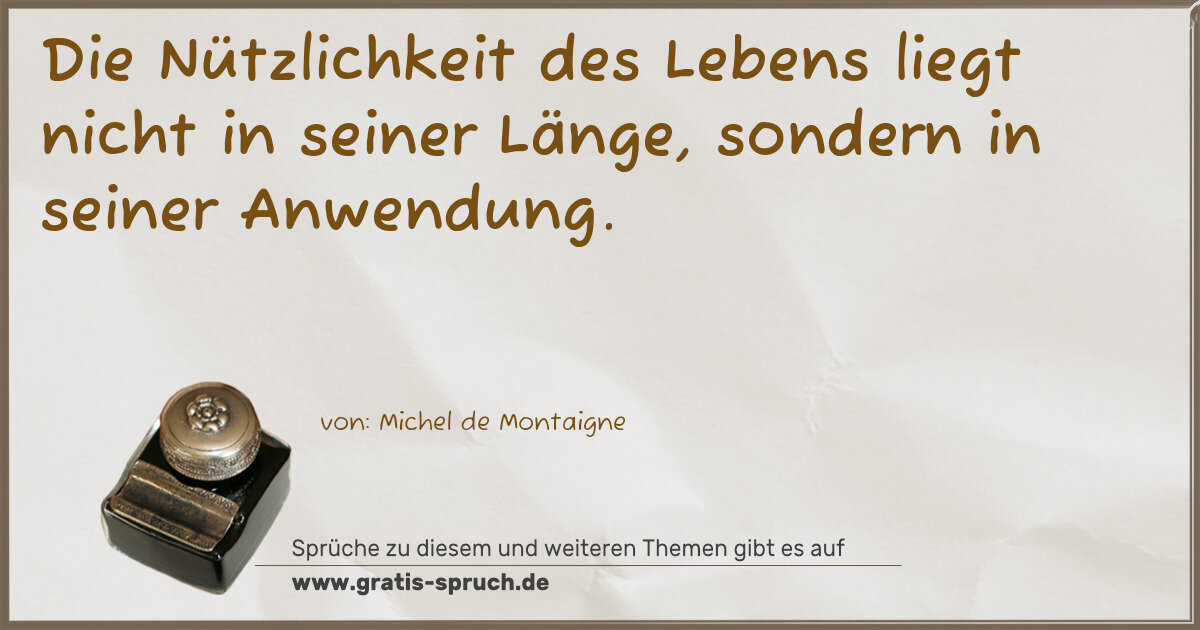 Spruchbild: Die Nützlichkeit des Lebens liegt nicht in seiner Länge, sondern in seiner Anwendung.