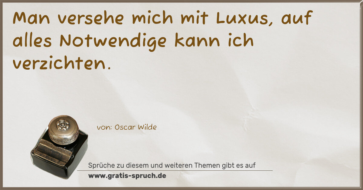 Spruchbild: Man versehe mich mit Luxus, auf alles Notwendige kann ich verzichten.