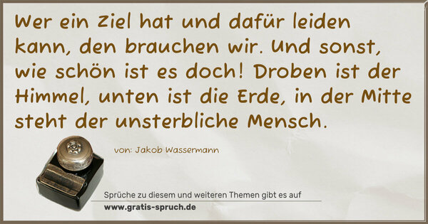 Spruch Visualisierung: Wer ein Ziel hat und dafür leiden kann, den brauchen wir. Und sonst, wie schön ist es doch! Droben ist der Himmel, unten ist die Erde, in der Mitte steht der unsterbliche Mensch.