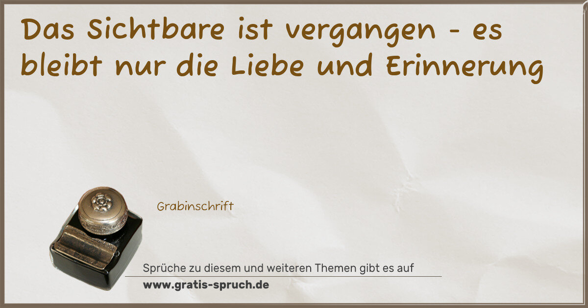 Spruchbild: Das Sichtbare ist vergangen - es bleibt nur die Liebe und Erinnerung