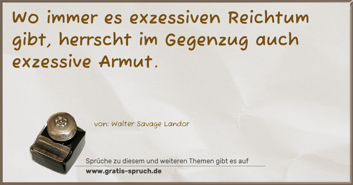 Spruchbild: Wo immer es exzessiven Reichtum gibt, herrscht im Gegenzug auch exzessive Armut.