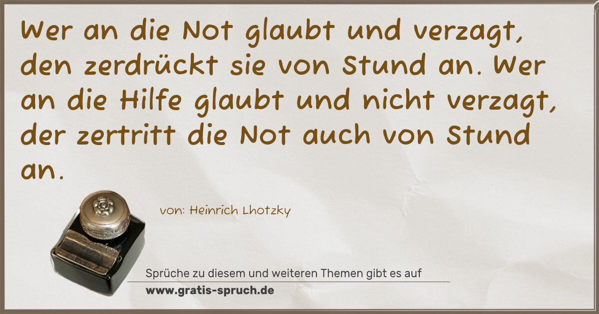 Spruchbild: Wer an die Not glaubt und verzagt, den zerdrückt sie von Stund an. Wer an die Hilfe glaubt …