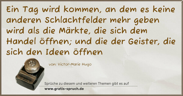 Spruch Visualisierung: Ein Tag wird kommen, an dem es keine anderen Schlachtfelder mehr geben wird als die Märkte, die sich dem Handel öffnen; und die der Geister, die sich den Ideen öffnen