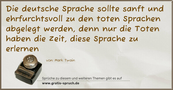 Spruch Visualisierung: Die deutsche Sprache sollte sanft und ehrfurchtsvoll zu den toten Sprachen abgelegt werden, denn nur die Toten haben die Zeit, diese Sprache zu erlernen