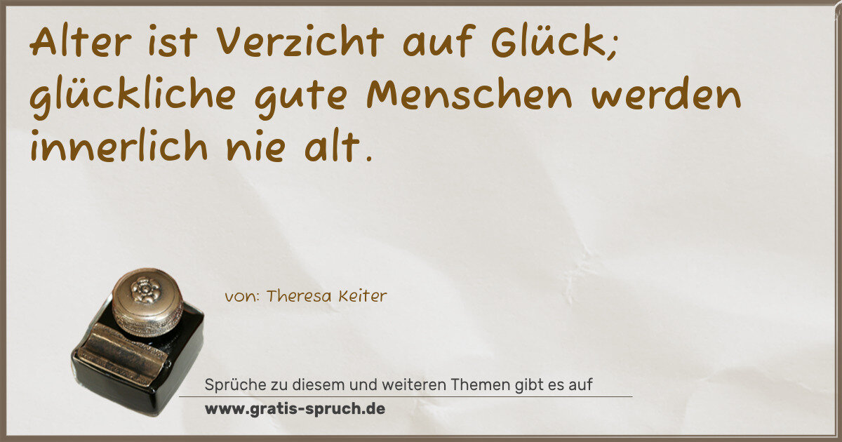 Spruchbild: Alter ist Verzicht auf Glück; glückliche gute Menschen werden innerlich nie alt.