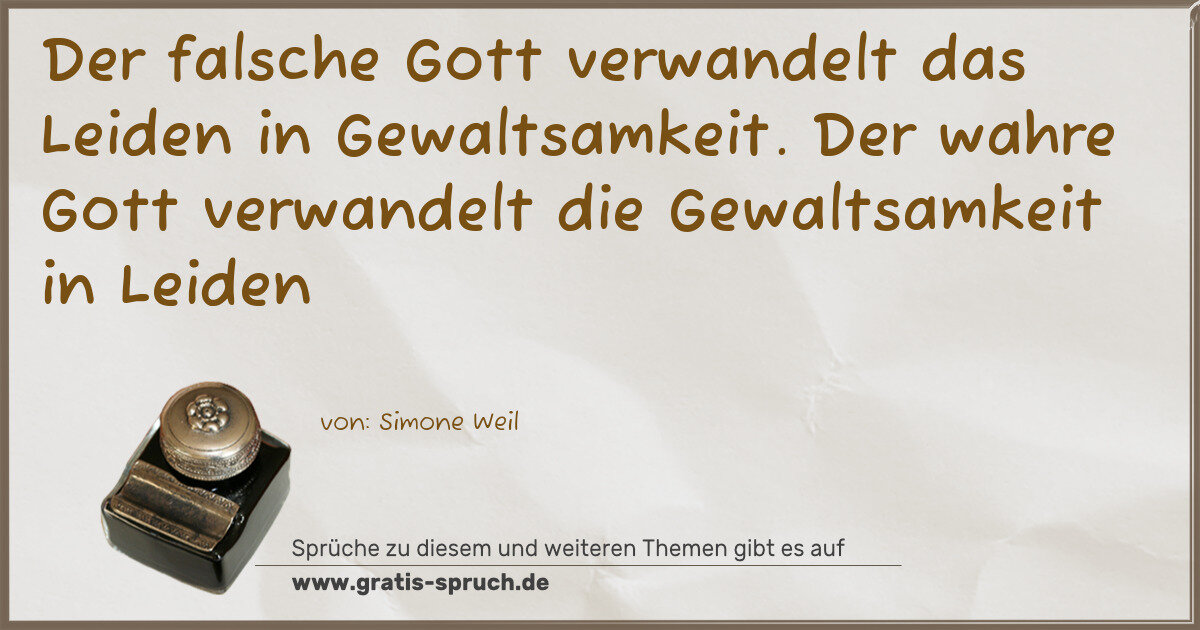 Spruchbild: Der falsche Gott verwandelt das Leiden in Gewaltsamkeit. Der wahre Gott verwandelt die Ge …