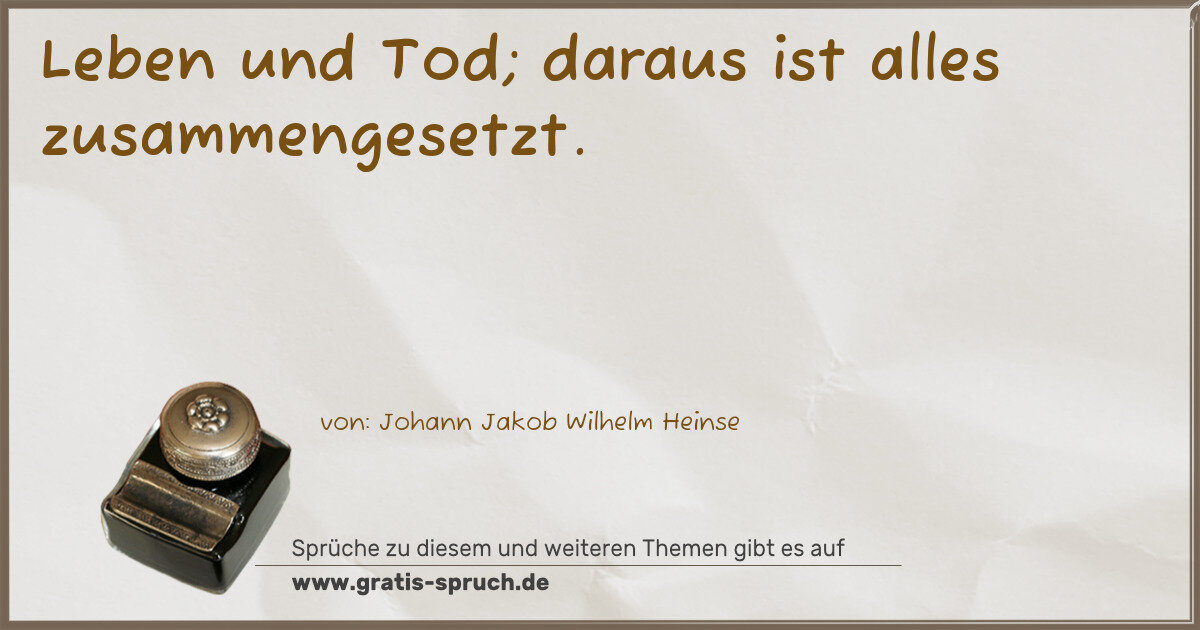 Spruchbild: Leben und Tod; daraus ist alles zusammengesetzt.